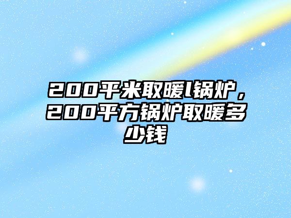 200平米取暖l鍋爐，200平方鍋爐取暖多少錢