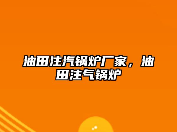 油田注汽鍋爐廠家，油田注氣鍋爐