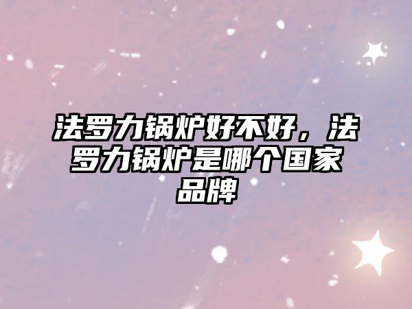 法羅力鍋爐好不好，法羅力鍋爐是哪個國家品牌