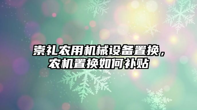 崇禮農用機械設備置換，農機置換如何補貼