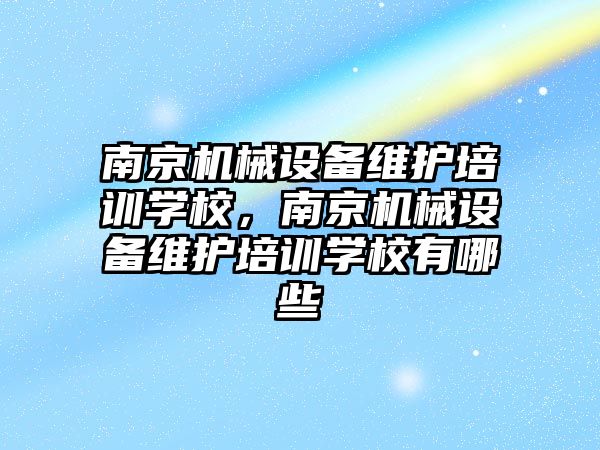 南京機械設備維護培訓學校，南京機械設備維護培訓學校有哪些