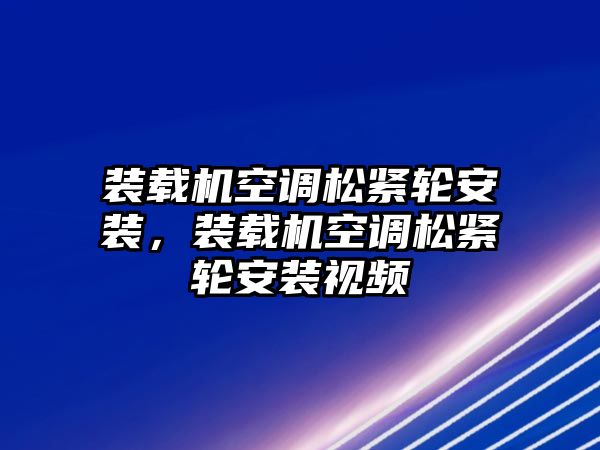 裝載機空調松緊輪安裝，裝載機空調松緊輪安裝視頻