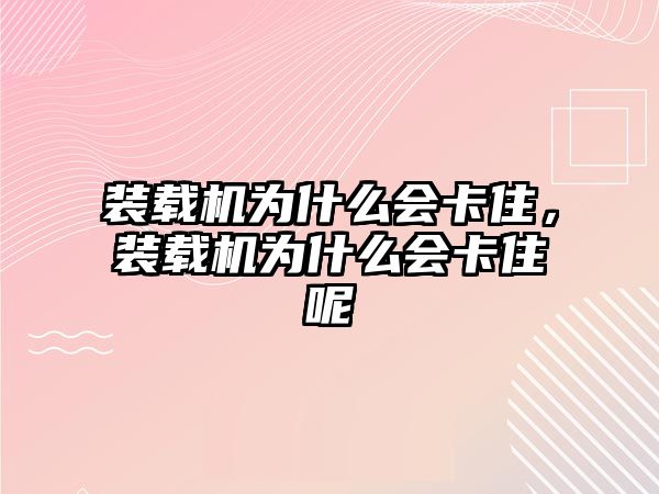 裝載機為什么會卡住，裝載機為什么會卡住呢