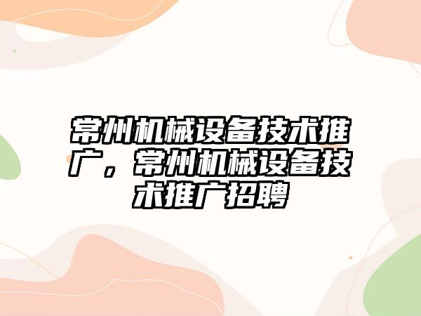 常州機械設備技術推廣，常州機械設備技術推廣招聘