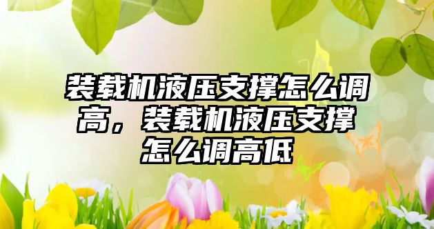 裝載機液壓支撐怎么調高，裝載機液壓支撐怎么調高低