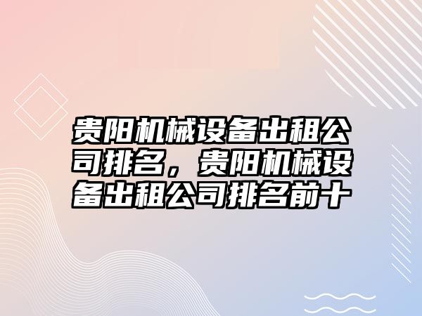 貴陽機械設備出租公司排名，貴陽機械設備出租公司排名前十