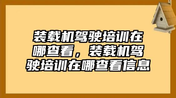 裝載機(jī)駕駛培訓(xùn)在哪查看，裝載機(jī)駕駛培訓(xùn)在哪查看信息