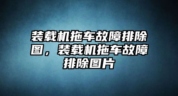 裝載機拖車故障排除圖，裝載機拖車故障排除圖片