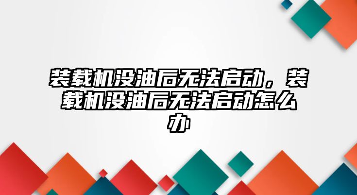 裝載機沒油后無法啟動，裝載機沒油后無法啟動怎么辦