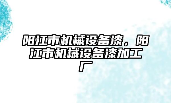 陽江市機械設備漆，陽江市機械設備漆加工廠