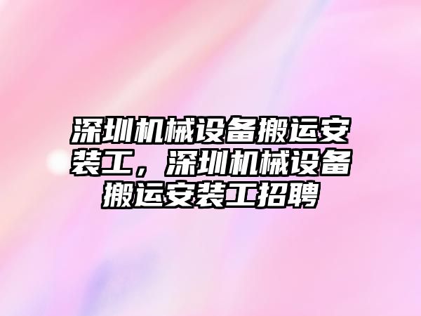 深圳機械設備搬運安裝工，深圳機械設備搬運安裝工招聘