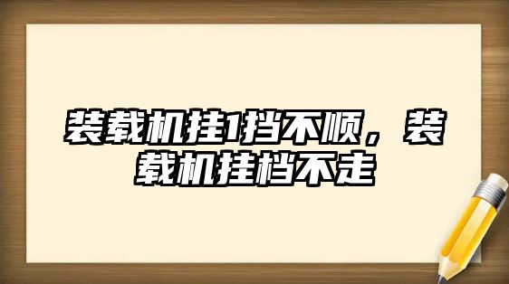 裝載機掛1擋不順，裝載機掛檔不走