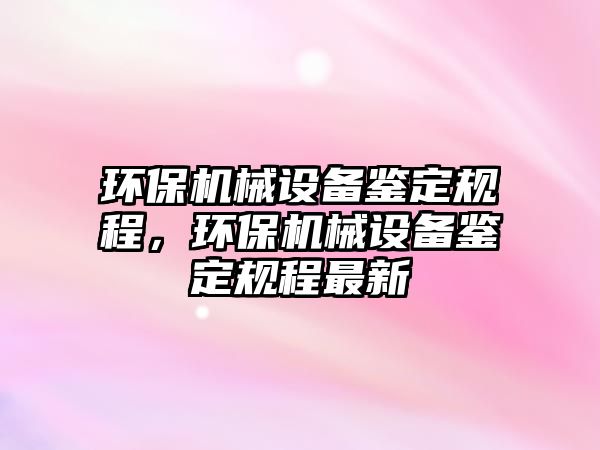 環保機械設備鑒定規程，環保機械設備鑒定規程最新