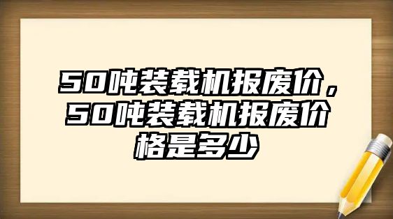 50噸裝載機報廢價，50噸裝載機報廢價格是多少