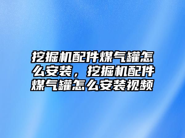 挖掘機配件煤氣罐怎么安裝，挖掘機配件煤氣罐怎么安裝視頻