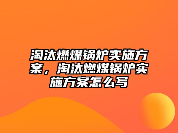 淘汰燃煤鍋爐實施方案，淘汰燃煤鍋爐實施方案怎么寫