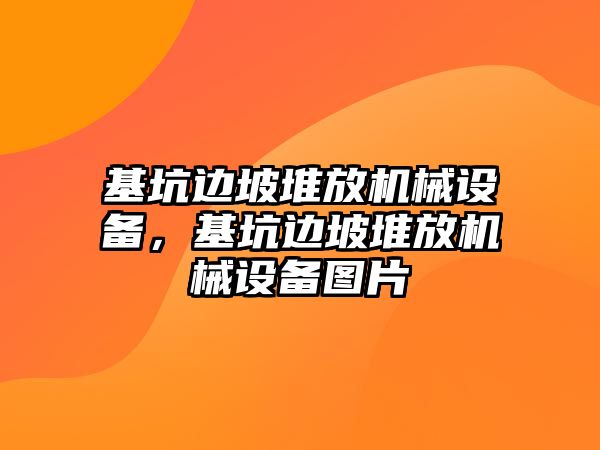 基坑邊坡堆放機械設備，基坑邊坡堆放機械設備圖片