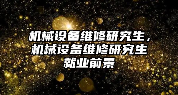 機械設備維修研究生，機械設備維修研究生就業前景