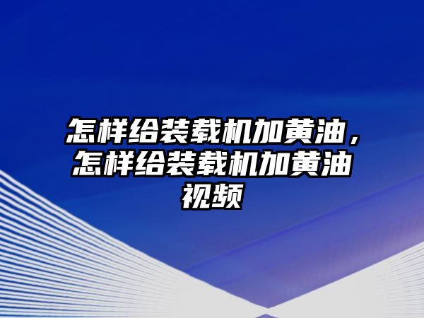 怎樣給裝載機(jī)加黃油，怎樣給裝載機(jī)加黃油視頻