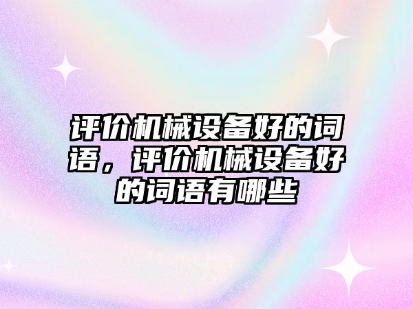 評價機械設備好的詞語，評價機械設備好的詞語有哪些