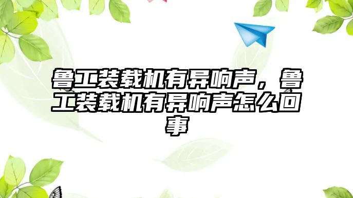 魯工裝載機有異響聲，魯工裝載機有異響聲怎么回事