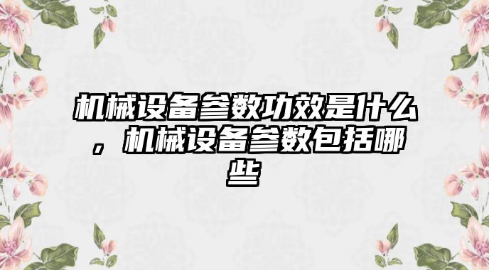 機械設備參數功效是什么，機械設備參數包括哪些