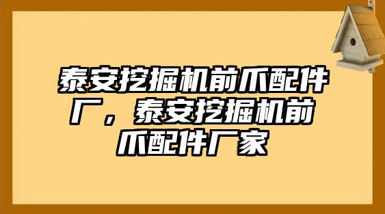 泰安挖掘機前爪配件廠，泰安挖掘機前爪配件廠家