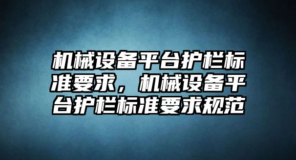 機械設備平臺護欄標準要求，機械設備平臺護欄標準要求規范