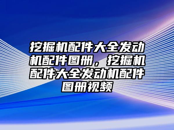 挖掘機(jī)配件大全發(fā)動(dòng)機(jī)配件圖冊，挖掘機(jī)配件大全發(fā)動(dòng)機(jī)配件圖冊視頻