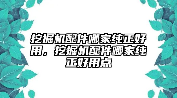 挖掘機(jī)配件哪家純正好用，挖掘機(jī)配件哪家純正好用點(diǎn)