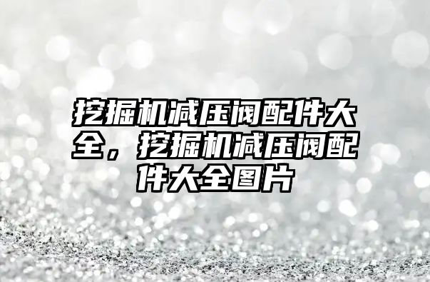 挖掘機減壓閥配件大全，挖掘機減壓閥配件大全圖片