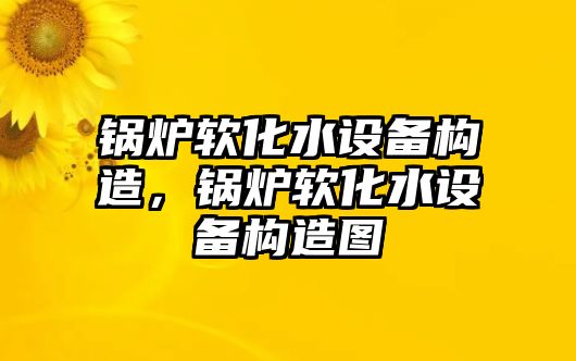 鍋爐軟化水設備構(gòu)造，鍋爐軟化水設備構(gòu)造圖