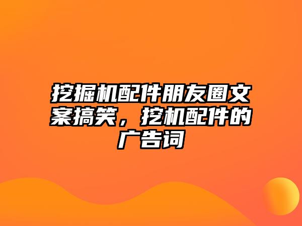 挖掘機配件朋友圈文案搞笑，挖機配件的廣告詞