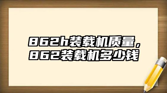 862h裝載機質(zhì)量，862裝載機多少錢