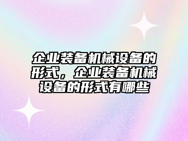 企業裝備機械設備的形式，企業裝備機械設備的形式有哪些