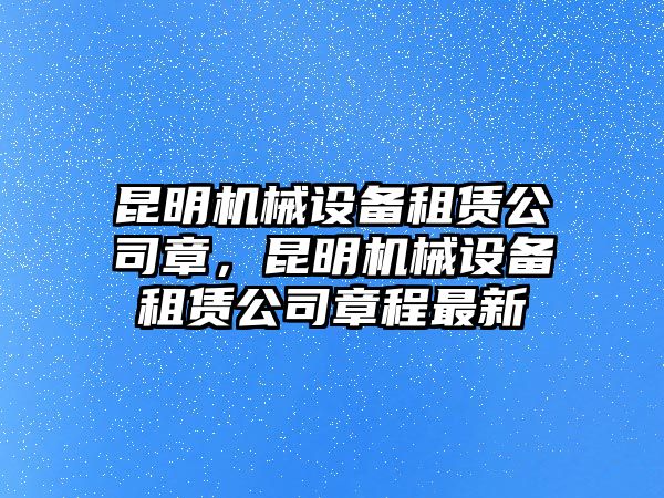 昆明機(jī)械設(shè)備租賃公司章，昆明機(jī)械設(shè)備租賃公司章程最新