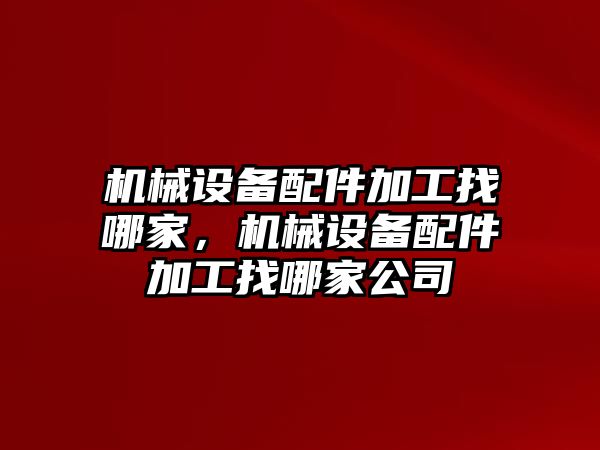 機械設備配件加工找哪家，機械設備配件加工找哪家公司