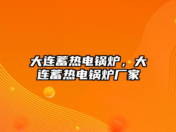 大連蓄熱電鍋爐，大連蓄熱電鍋爐廠家