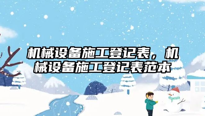 機(jī)械設(shè)備施工登記表，機(jī)械設(shè)備施工登記表范本