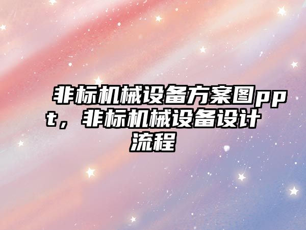 非標(biāo)機械設(shè)備方案圖ppt，非標(biāo)機械設(shè)備設(shè)計流程