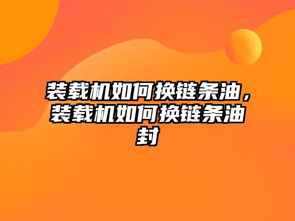 裝載機如何換鏈條油，裝載機如何換鏈條油封