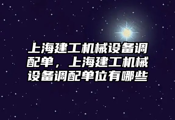 上海建工機械設(shè)備調(diào)配單，上海建工機械設(shè)備調(diào)配單位有哪些