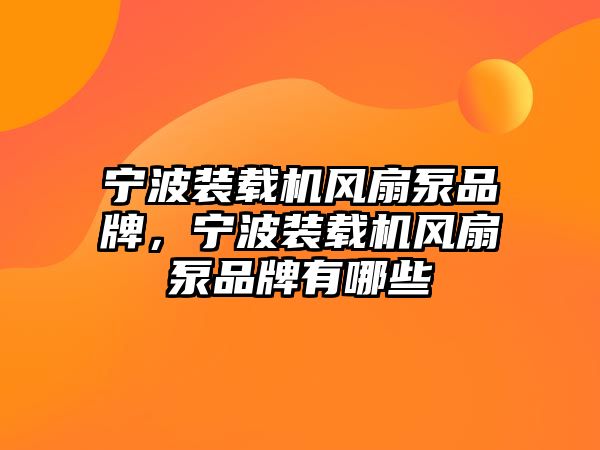 寧波裝載機風扇泵品牌，寧波裝載機風扇泵品牌有哪些