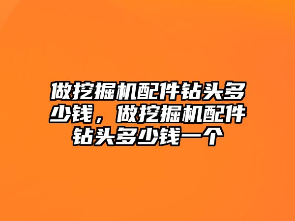 做挖掘機配件鉆頭多少錢，做挖掘機配件鉆頭多少錢一個