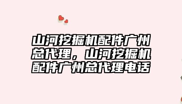 山河挖掘機配件廣州總代理，山河挖掘機配件廣州總代理電話