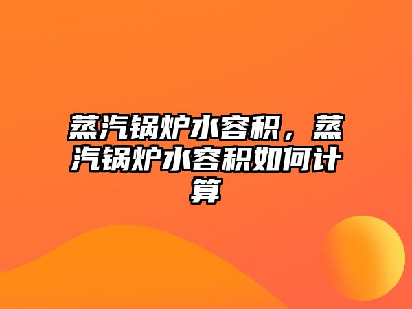 蒸汽鍋爐水容積，蒸汽鍋爐水容積如何計算