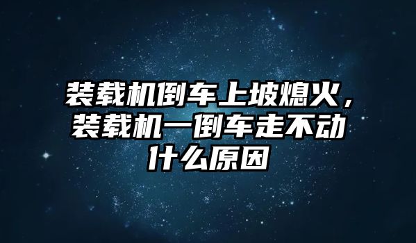 裝載機(jī)倒車上坡熄火，裝載機(jī)一倒車走不動(dòng)什么原因