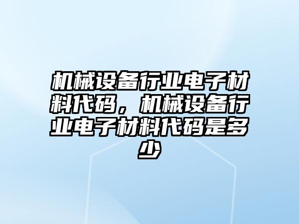 機械設備行業電子材料代碼，機械設備行業電子材料代碼是多少