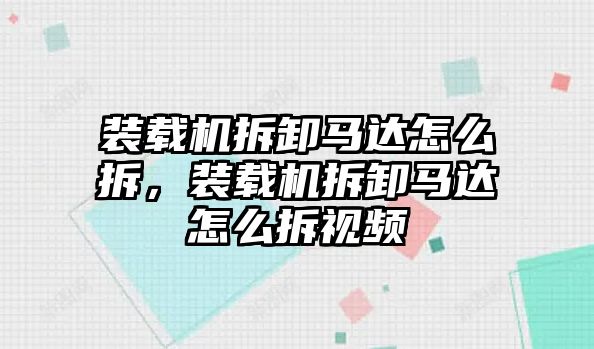 裝載機拆卸馬達(dá)怎么拆，裝載機拆卸馬達(dá)怎么拆視頻