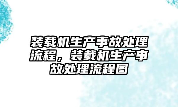 裝載機生產事故處理流程，裝載機生產事故處理流程圖